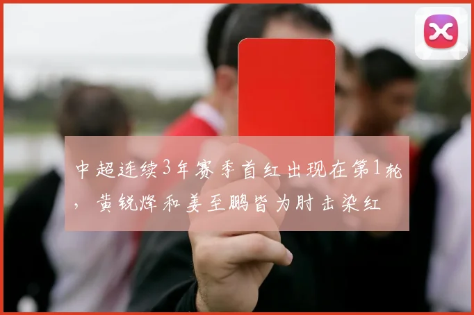 中超连续3年赛季首红出现在第1轮，黄锐烽和姜至鹏皆为肘击染红