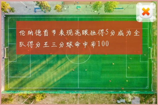 伦纳德首节表现亮眼独得5分成为全队得分王三分球命中率100